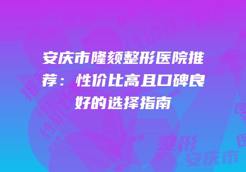 安庆市隆颏整形医院推荐：性价比高且口碑良好的选择指南