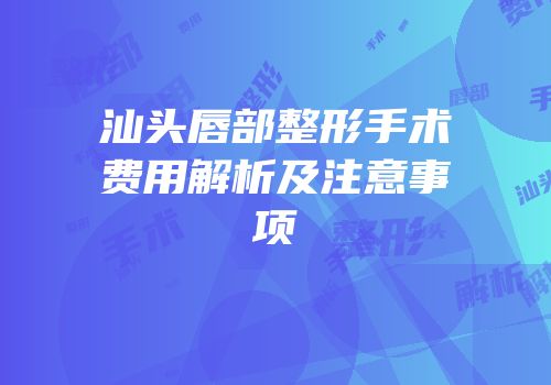 汕头唇部整形手术费用解析及注意事项