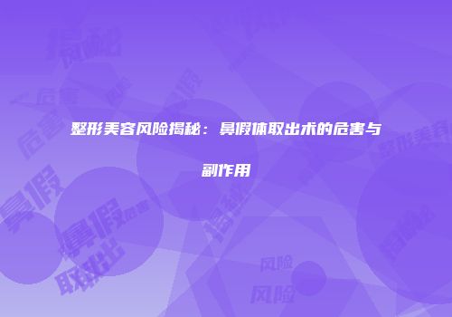 整形美容风险揭秘：鼻假体取出术的危害与副作用