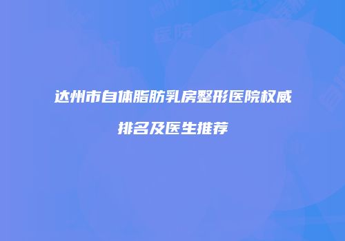 达州市自体脂肪乳房整形医院权威排名及医生推荐