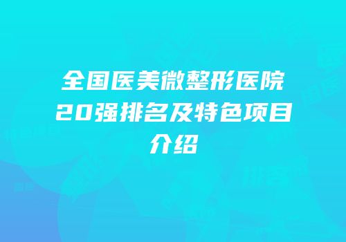 全国医美微整形医院20强排名及特色项目介绍