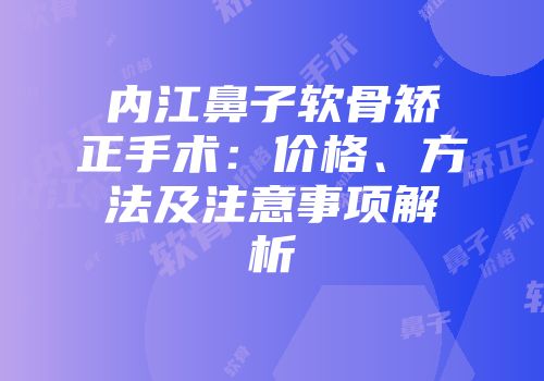 内江鼻子软骨矫正手术：价格、方法及注意事项解析