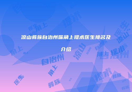 凉山彝族自治州嘴角上提术医生排名及介绍