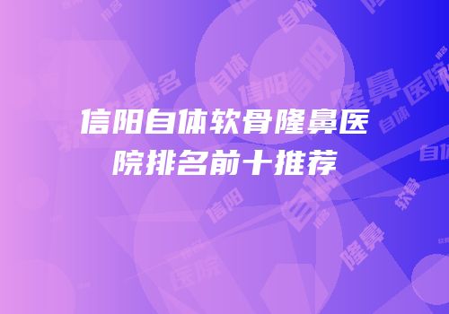 信阳自体软骨隆鼻医院排名前十推荐