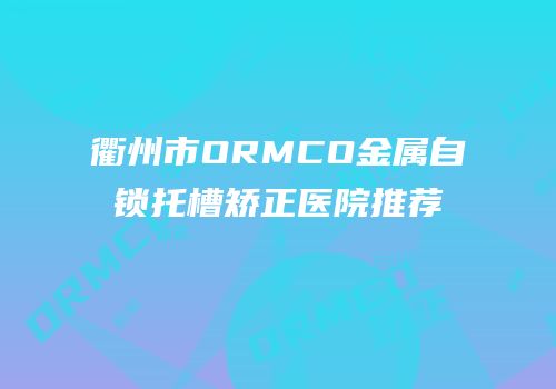 衢州市ORMCO金属自锁托槽矫正医院推荐