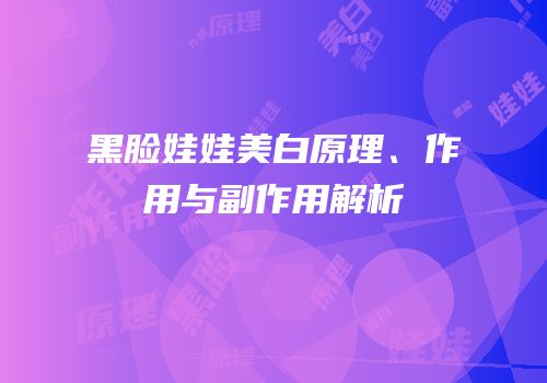 黑脸娃娃美白原理、作用与副作用解析