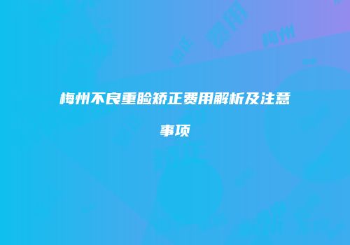 梅州不良重睑矫正费用解析及注意事项