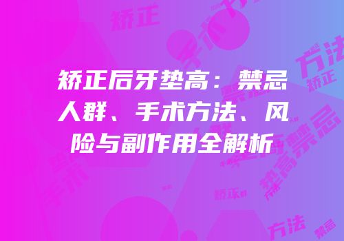 矫正后牙垫高：禁忌人群、手术方法、风险与副作用全解析