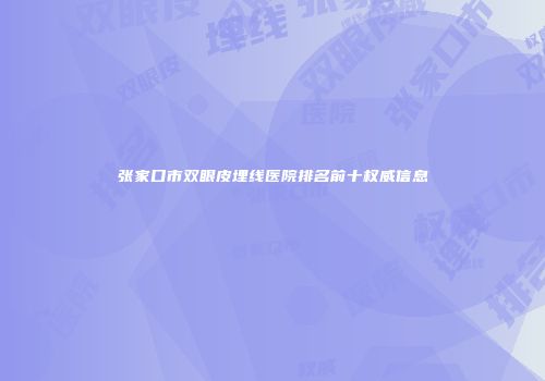 张家口市双眼皮埋线医院排名前十权威信息