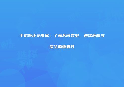 手术矫正变形耳：了解不同类型、选择医院与医生的重要性