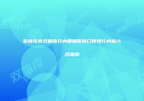 攀枝花市双眼皮开内眼角医院口碑排行榜前六名推荐
