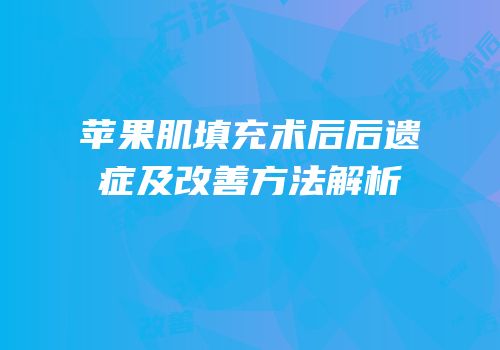 苹果肌填充术后后遗症及改善方法解析