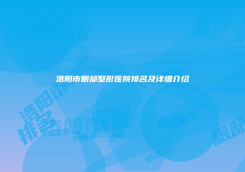 洛阳市眼部整形医院排名及详细介绍