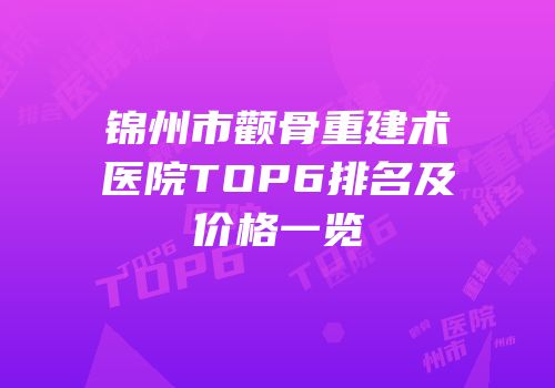 锦州市颧骨重建术医院TOP6排名及价格一览