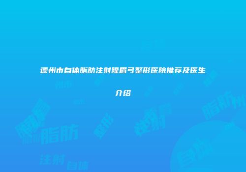 德州市自体脂肪注射隆眉弓整形医院推荐及医生介绍