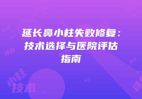 延长鼻小柱失败修复：技术选择与医院评估指南