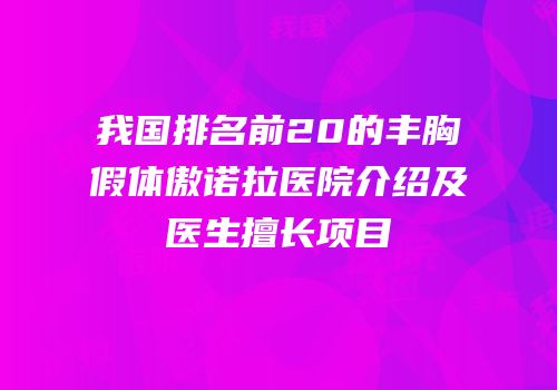 我国排名前20的丰胸假体傲诺拉医院介绍及医生擅长项目