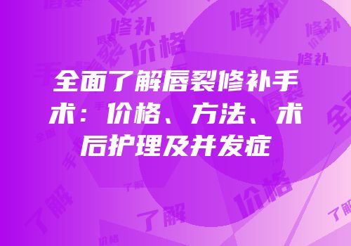 全面了解唇裂修补手术：价格、方法、术后护理及并发症