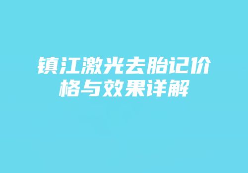 镇江激光去胎记价格与效果详解