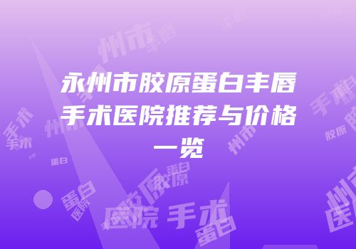 永州市胶原蛋白丰唇手术医院推荐与价格一览
