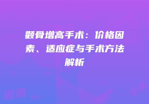 颧骨增高手术：价格因素、适应症与手术方法解析