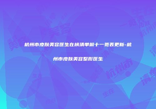 杭州市皮肤美容医生在榜清单前十一览表更新-杭州市皮肤美容整形医生