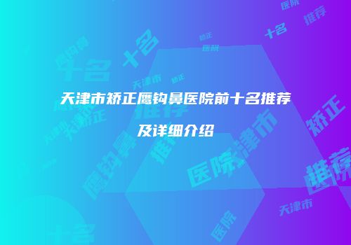 天津市矫正鹰钩鼻医院前十名推荐及详细介绍