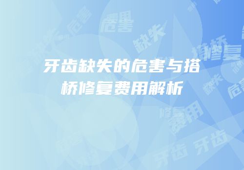牙齿缺失的危害与搭桥修复费用解析