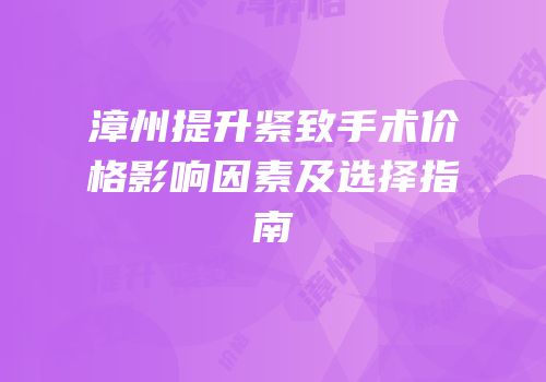 漳州提升紧致手术价格影响因素及选择指南