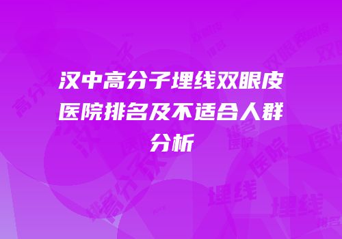 汉中高分子埋线双眼皮医院排名及不适合人群分析