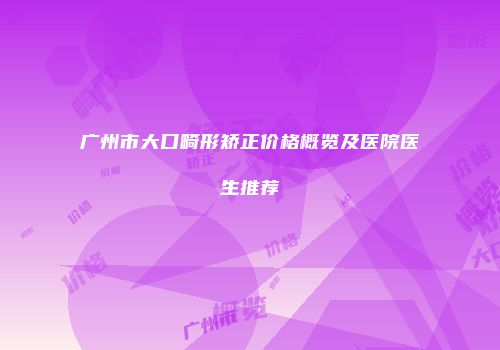 广州市大口畸形矫正价格概览及医院医生推荐