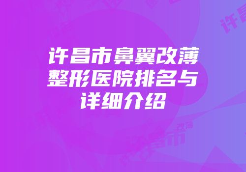 许昌市鼻翼改薄整形医院排名与详细介绍
