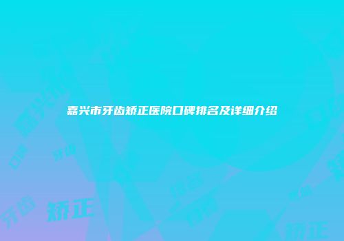 嘉兴市牙齿矫正医院口碑排名及详细介绍