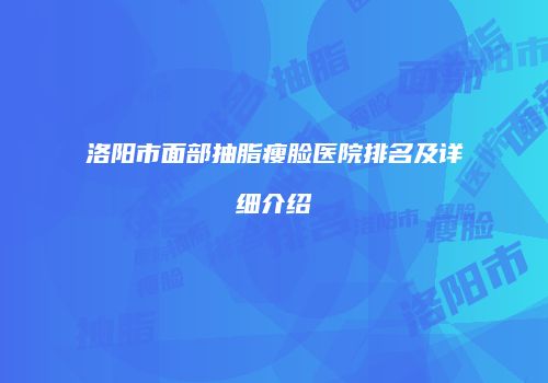 洛阳市面部抽脂瘦脸医院排名及详细介绍