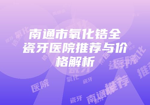 南通市氧化锆全瓷牙医院推荐与价格解析