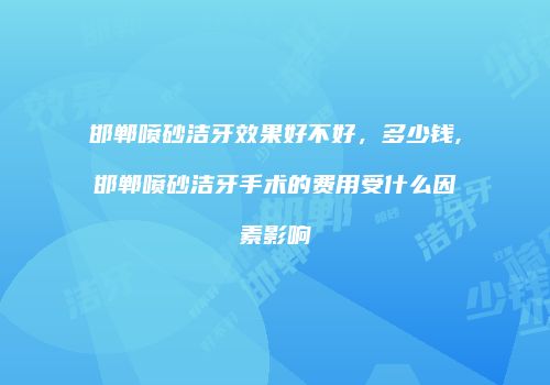 邯郸喷砂洁牙效果好不好，多少钱,邯郸喷砂洁牙手术的费用受什么因素影响