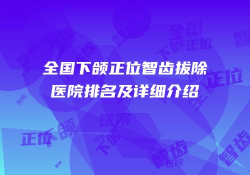全国下颌正位智齿拔除医院排名及详细介绍