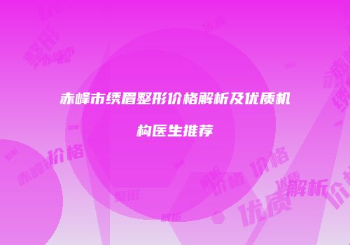 赤峰市绣眉整形价格解析及优质机构医生推荐