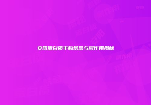安阳蛋白质丰胸禁忌与副作用揭秘