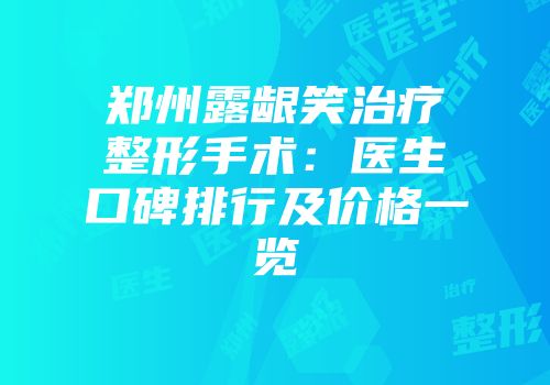 郑州露龈笑治疗整形手术：医生口碑排行及价格一览