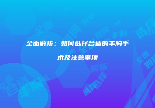 全面解析：如何选择合适的丰胸手术及注意事项