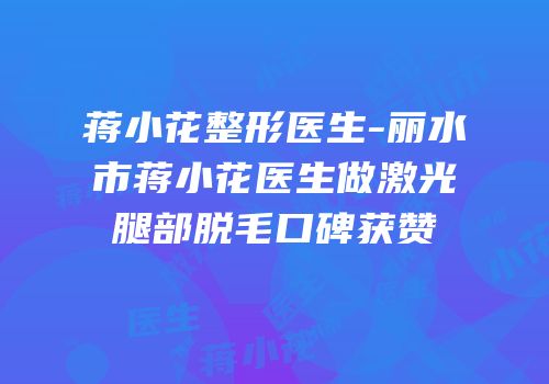 蒋小花整形医生-丽水市蒋小花医生做激光腿部脱毛口碑获赞