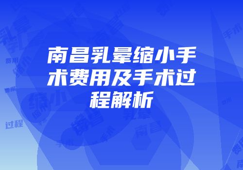 南昌乳晕缩小手术费用及手术过程解析