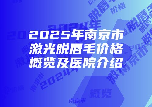 2025年南京市激光脱唇毛价格概览及医院介绍
