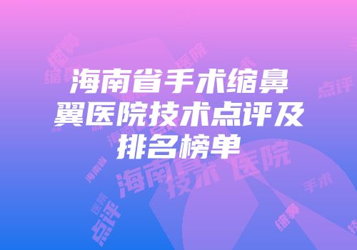 海南省手术缩鼻翼医院技术点评及排名榜单