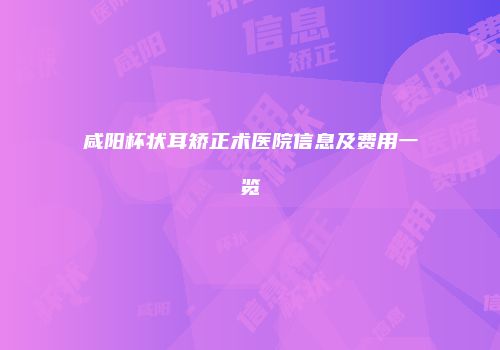 咸阳杯状耳矫正术医院信息及费用一览