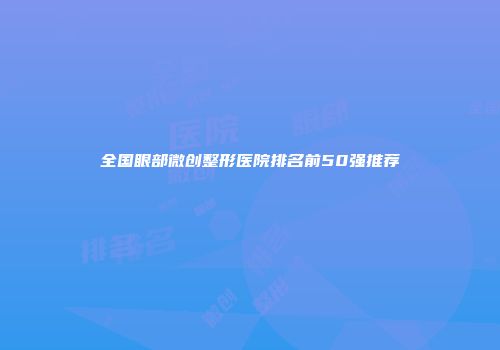 全国眼部微创整形医院排名前50强推荐