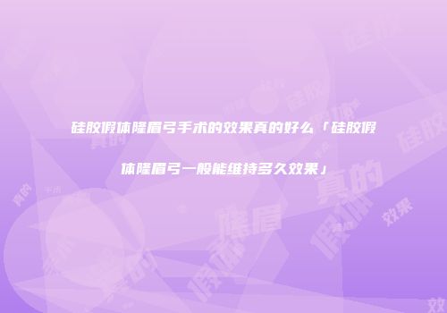 硅胶假体隆眉弓手术的效果真的好么「硅胶假体隆眉弓一般能维持多久效果」
