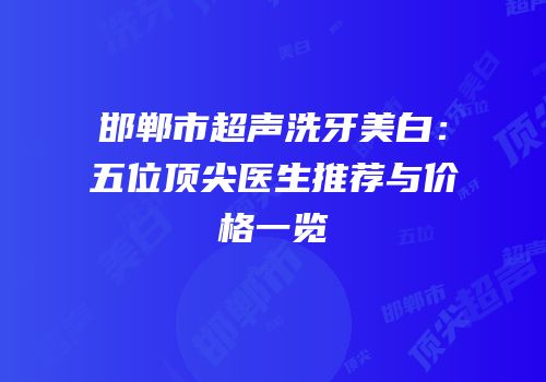 邯郸市超声洗牙美白：五位顶尖医生推荐与价格一览