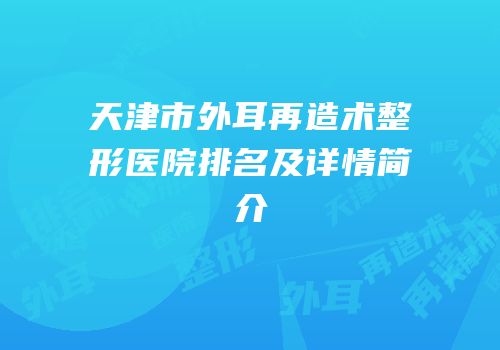 天津市外耳再造术整形医院排名及详情简介